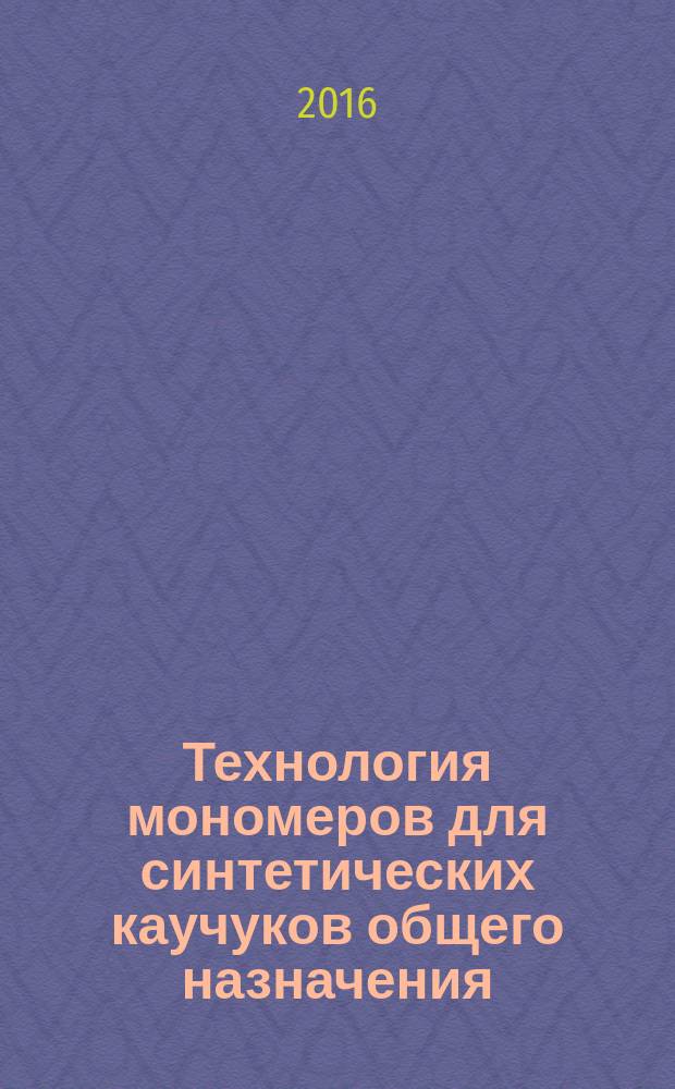 Технология мономеров для синтетических каучуков общего назначения : учебное пособие : для бакалавров и магистров по направлению подготовки "18.03.01 Химическая технология" по программам подготовки "Химическая технология синтетического каучука", "Химия и технология мономеров", "Газохимические технологии производства сырья для полимеров", "Экономические аспекты химической технологии", "Современные технологии полимерной промышленности" и "Проектирование технологии синтетического каучука"