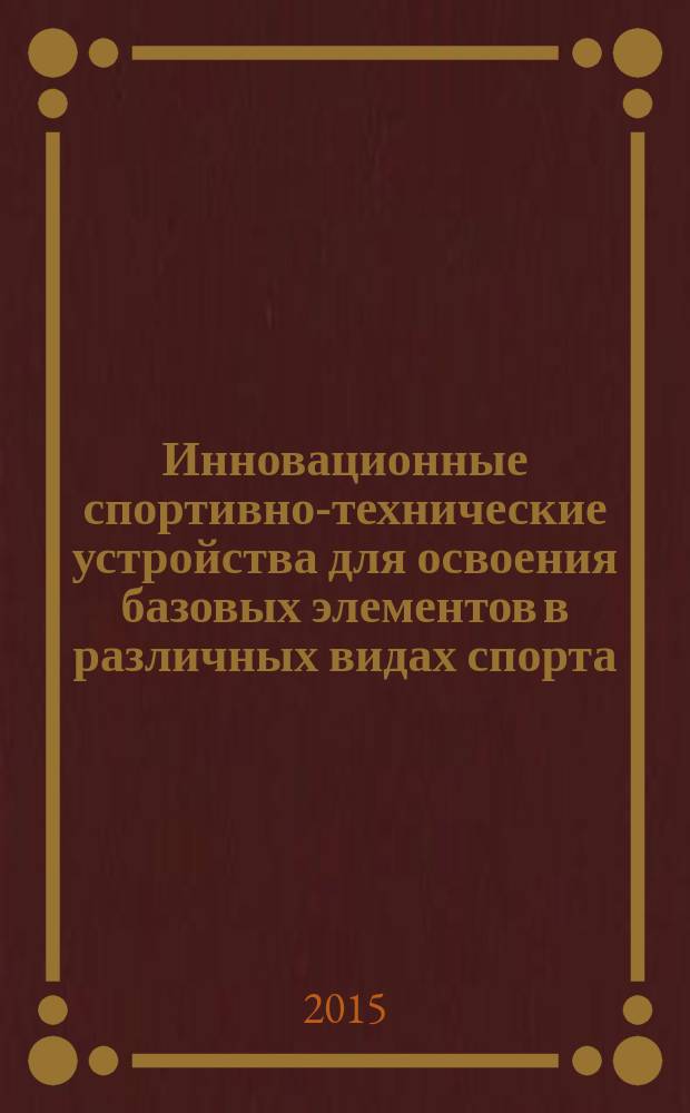 Инновационные спортивно-технические устройства для освоения базовых элементов в различных видах спорта : учебно-методическое пособие