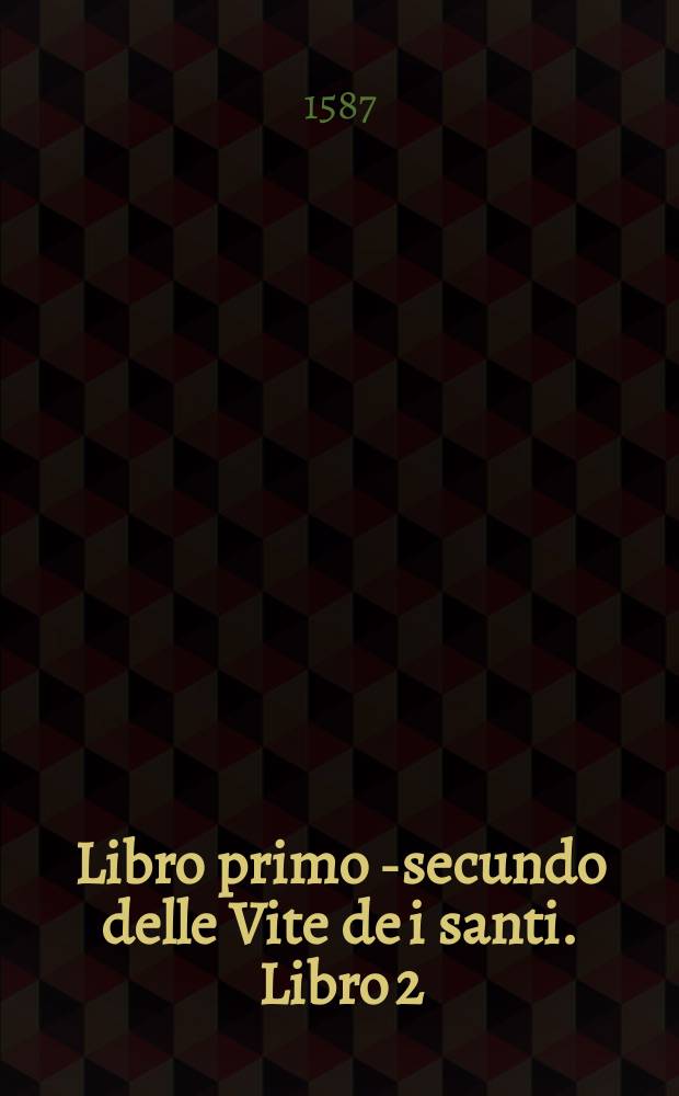 Libro primo [-secundo] delle Vite de i santi. Libro 2 : Nel quale si contengono i gloriosi gesti de i beati apostoli, S. Andrea, S. Matteo, S. Bartolomeo, et S. Tomaso. Con le inventioni, et traslationi delle loro sacre reliquie, fatte in diversi tempi, & luoghi. Et co' i loro miracoli continuatamente operati