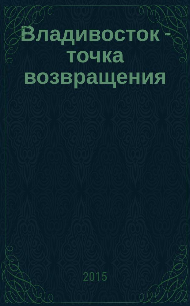 Владивосток - точка возвращения: прошлое и настоящее русской эмиграции : материалы международной научной конференции, Владивосток, 06-08 октября 2014 г
