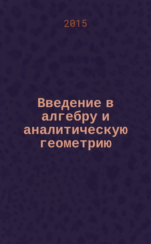 Введение в алгебру и аналитическую геометрию : учебное пособие для студентов вузов технического профиля
