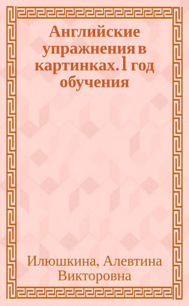 Английские упражнения в картинках. 1 год обучения : все изучаемые правила грамматики, игровые задания с рисунками, ответы к заданиям и рисунки для раскрашивания : 6+