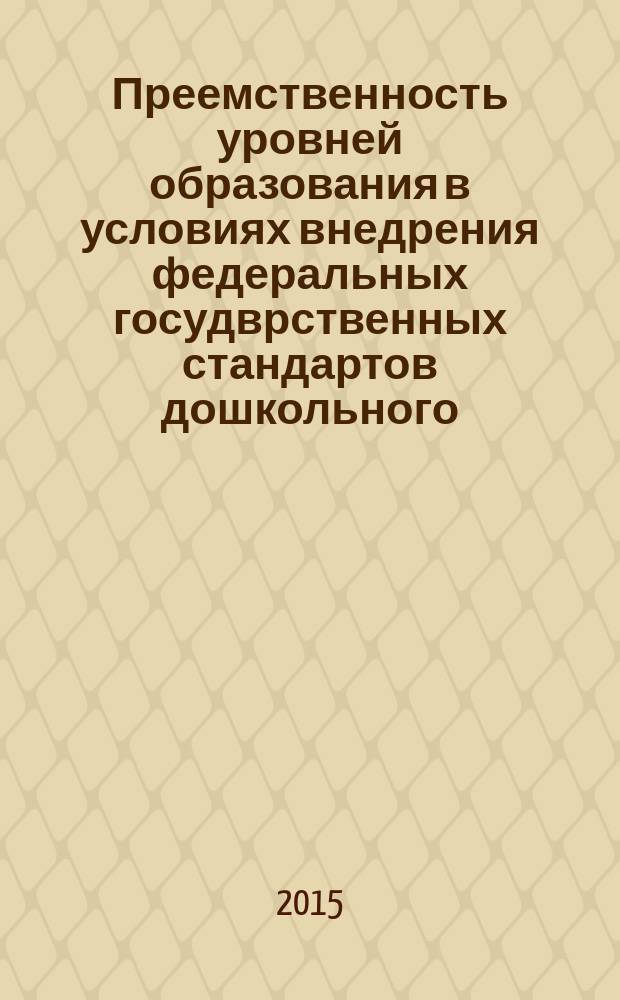 Преемственность уровней образования в условиях внедрения федеральных госудврственных стандартов дошкольного, общего и высшего образования : сборник статей : в 2 ч.