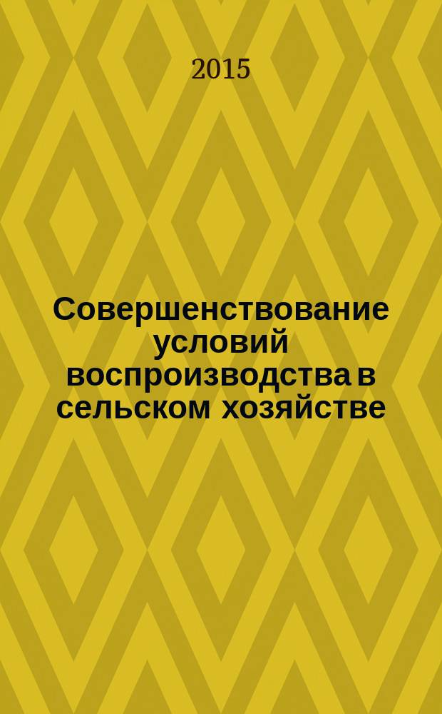 Совершенствование условий воспроизводства в сельском хозяйстве : автореферат диссертации на соискание ученой степени доктора экономических наук : специальность 08.00.05 <Экономика и управление нар. хоз-вом>