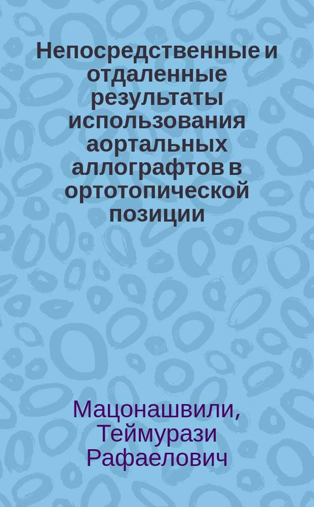 Непосредственные и отдаленные результаты использования аортальных аллографтов в ортотопической позиции : автореферат диссертации на соискание ученой степени кандидата медицинских наук : специальность 14.01.26 <Сердечно-сосудистая хирургия> ; специальность 14.01.05 <Кардиология>