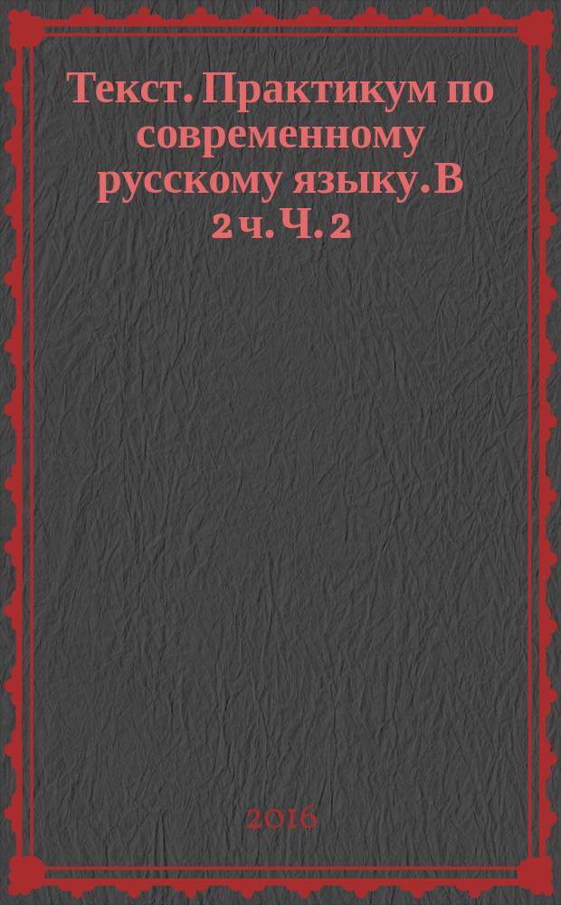 Текст. Практикум по современному русскому языку. В 2 ч. Ч. 2