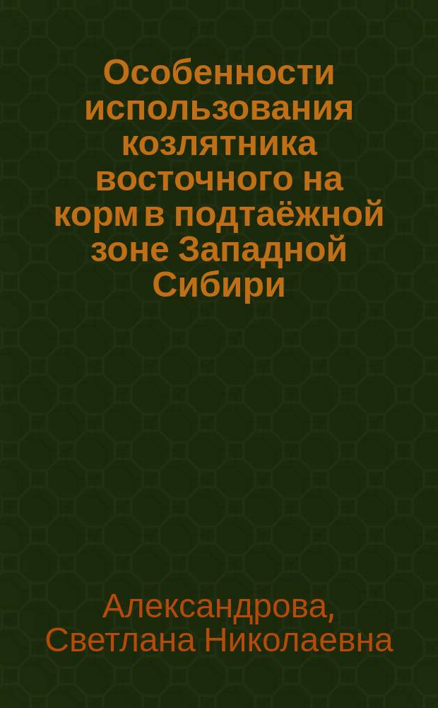 Особенности использования козлятника восточного на корм в подтаёжной зоне Западной Сибири : автореферат диссертации на соискание ученой степени кандидата сельскохозяйственных наук : специальность 06.01.01 <Общее земледелие, растениеводство>
