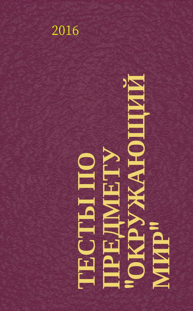 Тесты по предмету "Окружающий мир": 2 кл.: к учебнику А.А.Плешакова, "Окружающий мир. 2 класс. Часть 1" (М.: Просвещение): Ч. 1