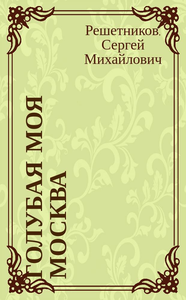 Голубая моя Москва : записки отчаянного натурала : только тем, кому 18+