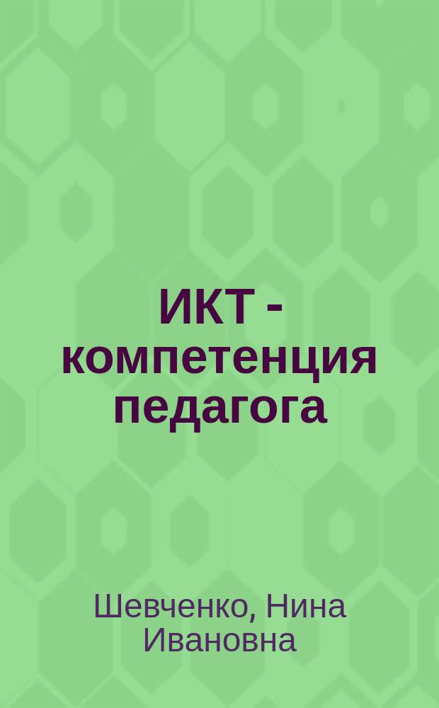 ИКТ - компетенция педагога : методические рекомендации по проведению курсов повышения квалификации педагогических работников