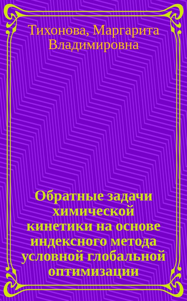 Обратные задачи химической кинетики на основе индексного метода условной глобальной оптимизации : автореферат диссертации на соискание ученой степени кандидата физико-математических наук : специальность 02.00.04 <Физическая химия>