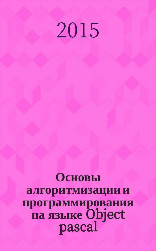 Основы алгоритмизации и программирования на языке Object pascal : учебно-методическое пособие