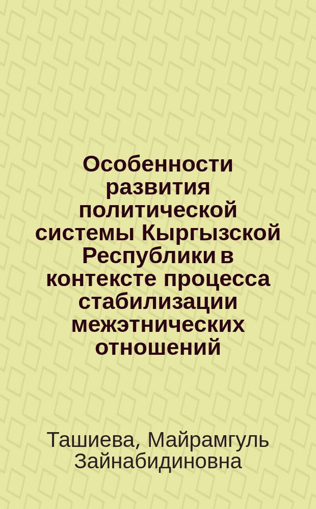 Особенности развития политической системы Кыргызской Республики в контексте процесса стабилизации межэтнических отношений : автореферат диссертации на соискание ученой степени кандидата политических наук : специальность 23.00.02 <Политические институты, политические процессы и технологии>