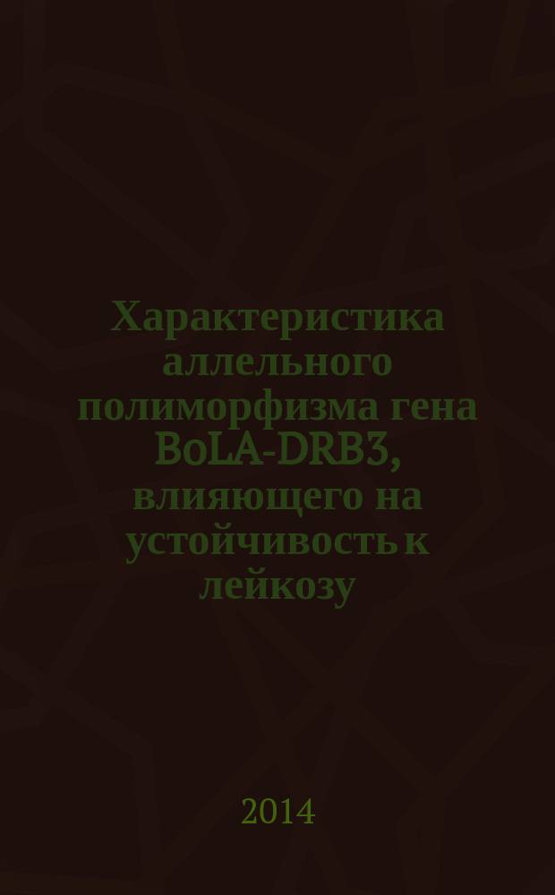 Характеристика аллельного полиморфизма гена BoLA-DRB3, влияющего на устойчивость к лейкозу, и генов молочной продуктивности у быков-производителей : автореферат диссертации на соискание ученой степени кандидата биологических наук : специальность 03.02.07 <Генетика>