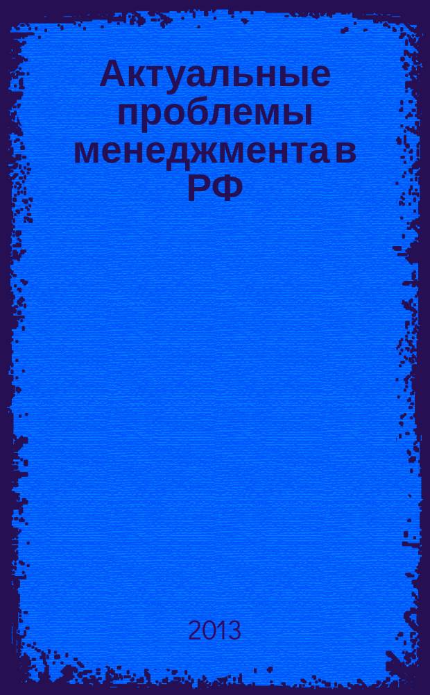 Актуальные проблемы менеджмента в РФ: формирование эффективных систем стратегического управления в Российской Федерации на федеральном и региональном уровнях = Current issues of management in Russian Federation: forming effective systems of strategic management Russian Federation at federal and regional level : материалы Международной научно-практической конференции, Санкт-Петербург, 15 ноября 2013 г