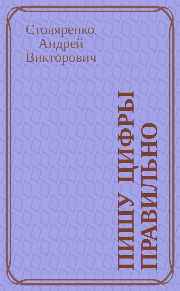 Пишу цифры правильно : прописи : для детей дошкольного возраста : 6+