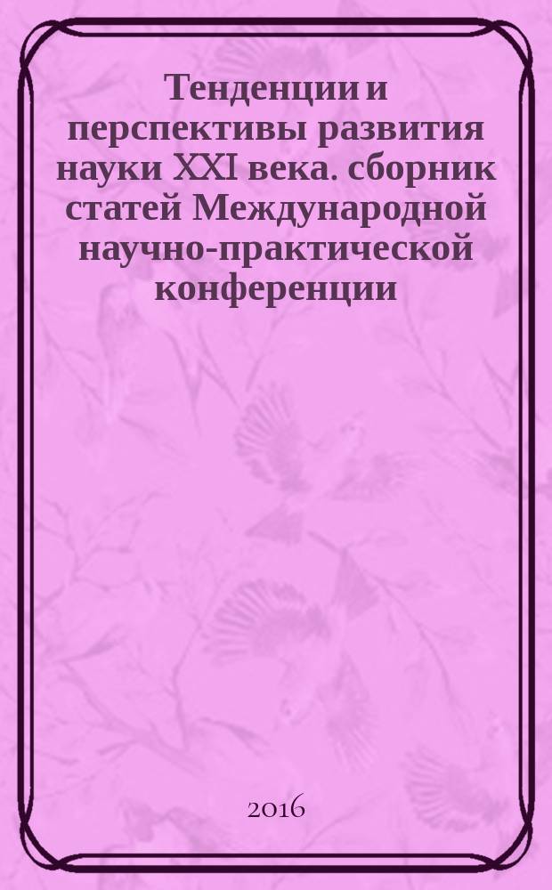 Тенденции и перспективы развития науки XXI века. сборник статей Международной научно-практической конференции, 28 января 2016 г. Ч. 1