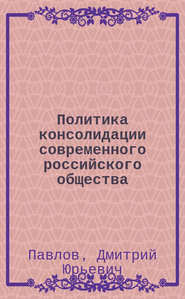 Политика консолидации современного российского общества: тенденции, опыт, проблемы : автореферат диссертации на соискание ученой степени кандидата политических наук : специальность 23.00.02 <Политические институты, политические процессы и технологии>
