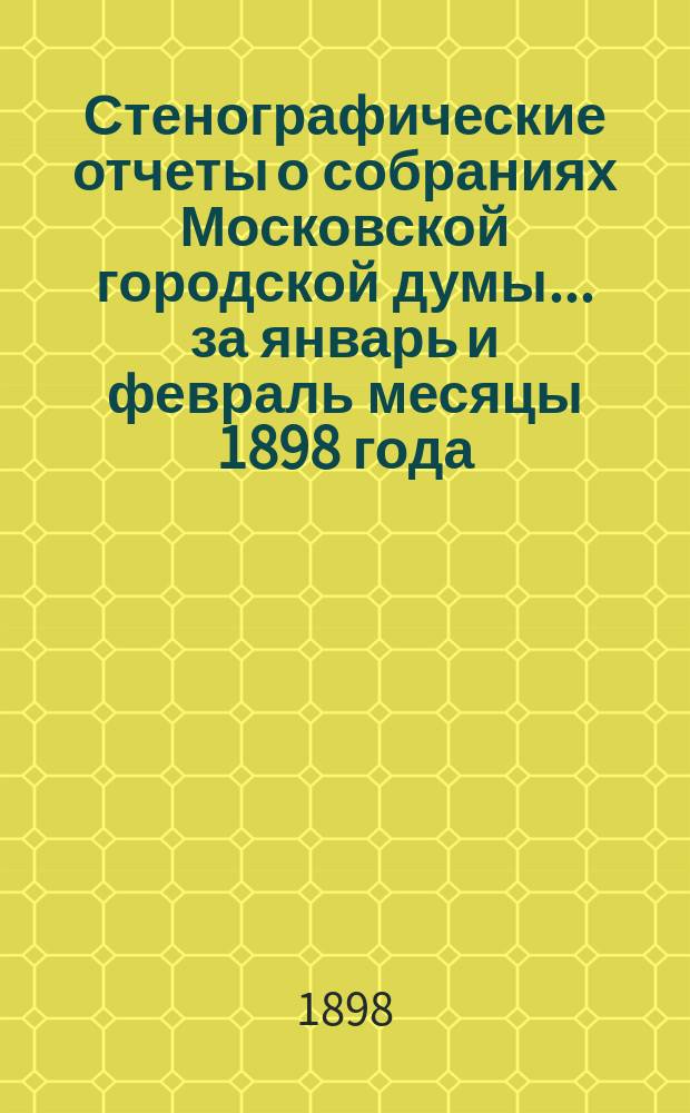 Стенографические отчеты о собраниях Московской городской думы... ... за январь и февраль месяцы 1898 года