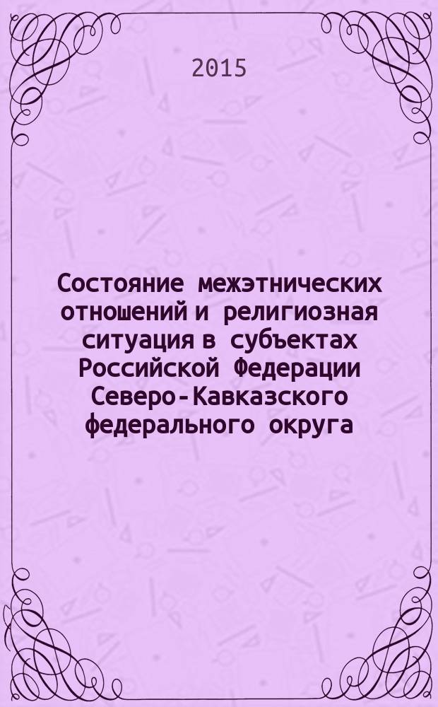 Состояние межэтнических отношений и религиозная ситуация в субъектах Российской Федерации Северо-Кавказского федерального округа : экспертный доклад [(по состоянию на ...). (второе полугодие 2015 года)