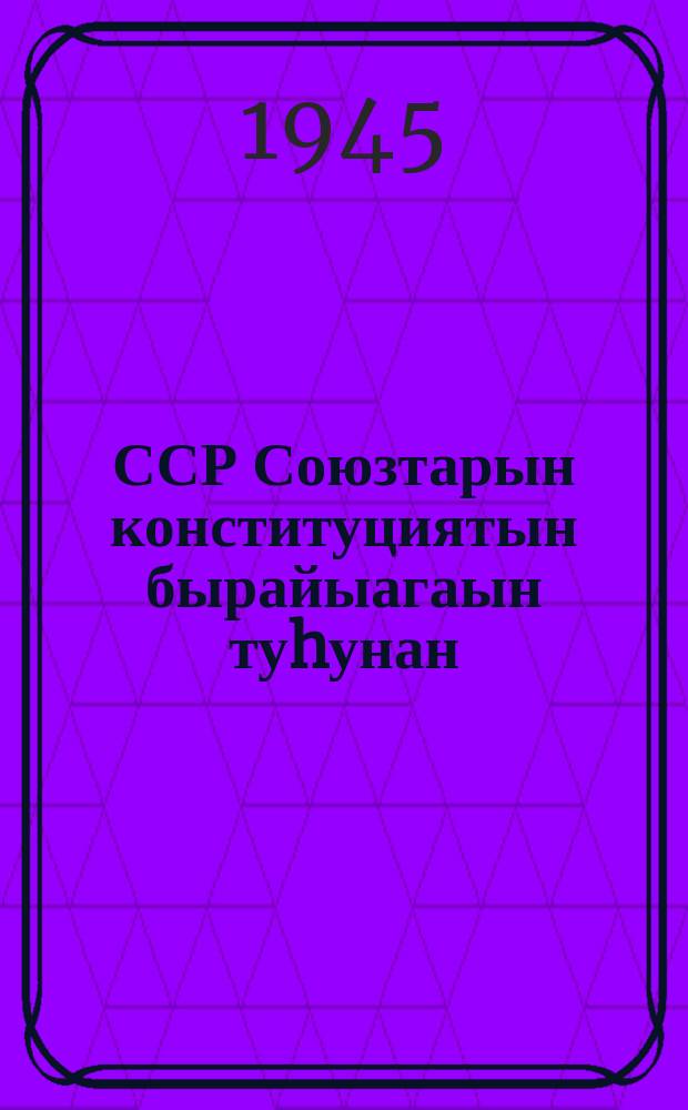 ССР Союзтарын конституциятын бырайыагаын туhунан : Советтар Бүтүн союзтааҕы суһал ыҥырыылаах VIII-с съездтэригэр 1936 с. сэтинньи 25 к. оҥорбут дакылаата = О проекте конституции Союза ССР