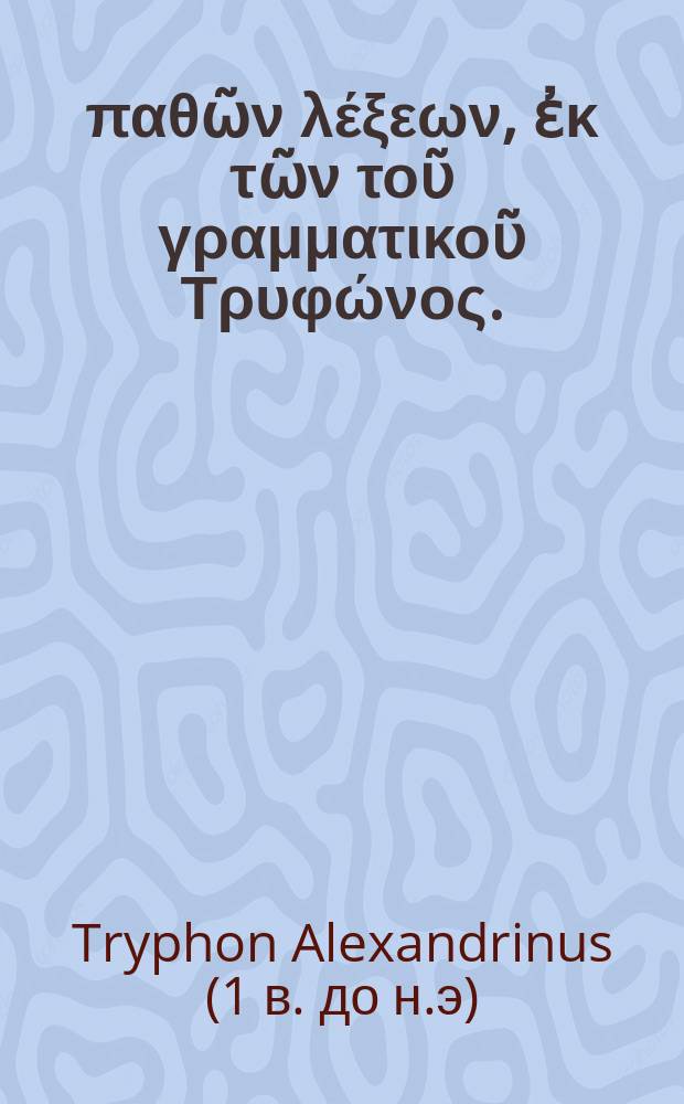 Περι παθῶν λέξεων, ἐκ τῶν τοῦ γραμματικοῦ Τρυφώνος. = De passionibus dictionum // Lexicon Graecolatinum