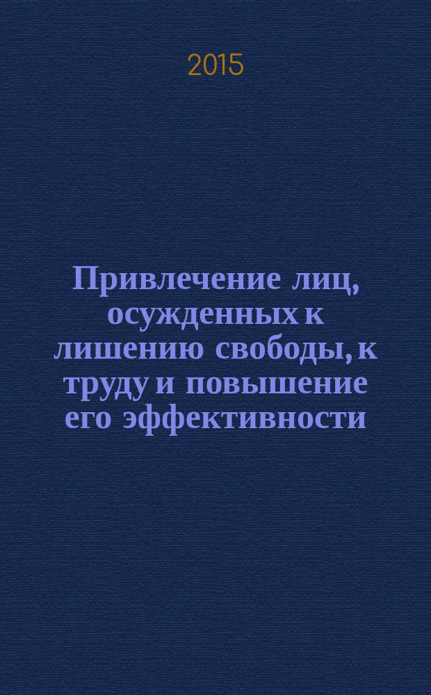 Привлечение лиц, осужденных к лишению свободы, к труду и повышение его эффективности : учебное пособие