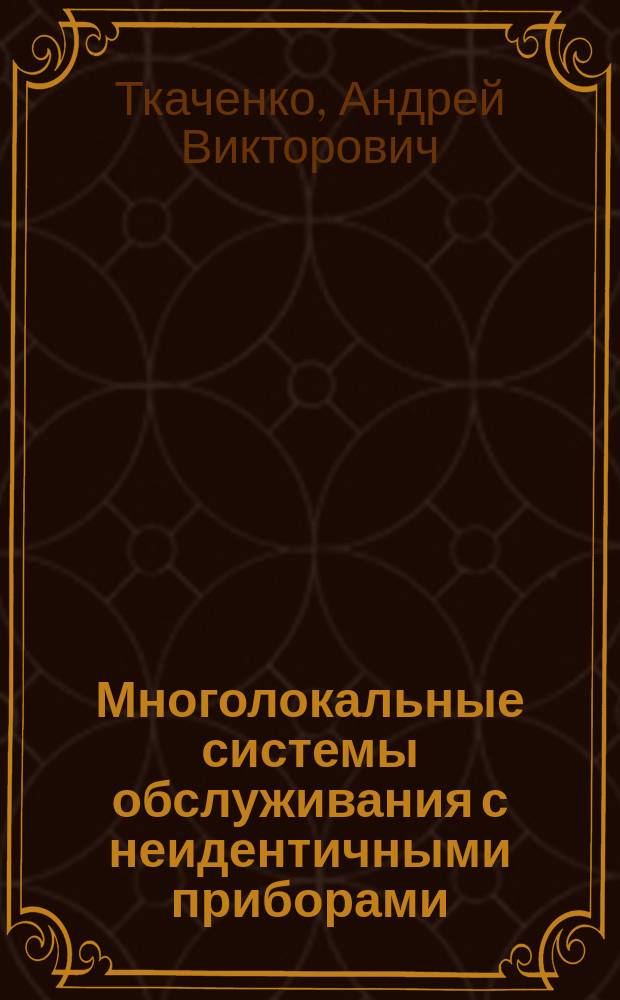 Многолокальные системы обслуживания с неидентичными приборами : автореферат диссертации на соискание ученой степени кандидата физико-математических наук : специальность 01.01.05 <Теория вероятностей и математическая статистика>