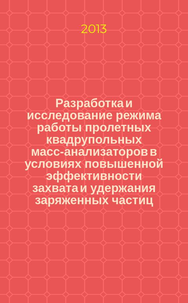 Разработка и исследование режима работы пролетных квадрупольных масс-анализаторов в условиях повышенной эффективности захвата и удержания заряженных частиц : автореферат диссертации на соискание ученой степени кандидата технических наук : специальность 01.04.01 <Приборы и методы экспериментальной физики>