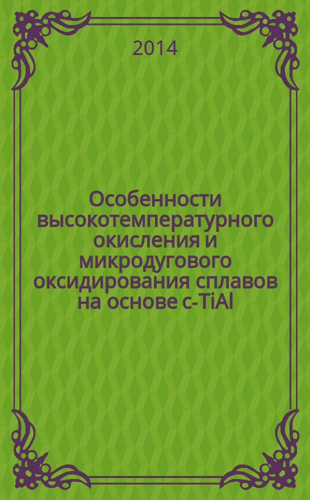 Особенности высокотемпературного окисления и микродугового оксидирования сплавов на основе c-TiAl : автореферат диссертации на соискание ученой степени кандидата химических наук : специальность 05.17.03 <Технология электрохимических процессов и защита от коррозии>