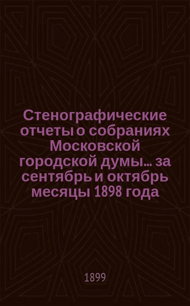 Стенографические отчеты о собраниях Московской городской думы... ... за сентябрь и октябрь месяцы 1898 года