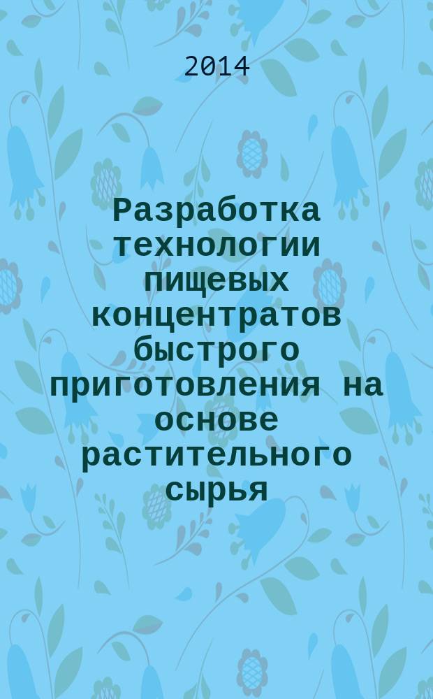 Разработка технологии пищевых концентратов быстрого приготовления на основе растительного сырья : автореферат диссертации на соискание ученой степени кандидата технических наук : специальность 05.18.01 <Технология обработки, хранения и переработки злаковых, бобовых культур, крупяных продуктов, плодоовощной продукции и виноградарства>