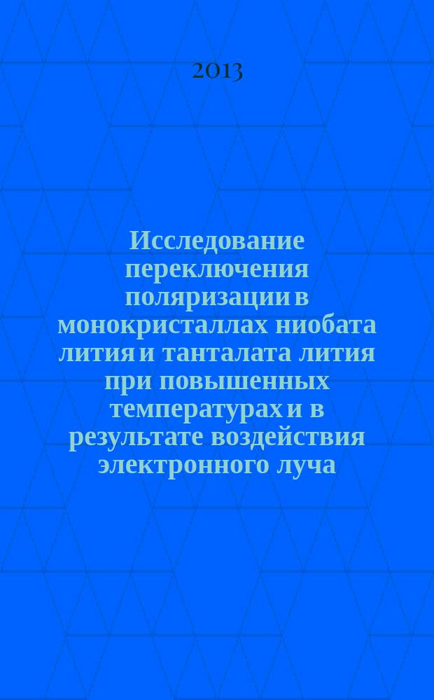 Исследование переключения поляризации в монокристаллах ниобата лития и танталата лития при повышенных температурах и в результате воздействия электронного луча : автореферат диссертации на соискание ученой степени кандидата физико-математических наук : специальность 01.04.07 <Физика конденсированного состояния>