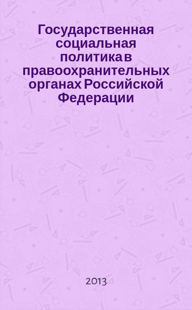 Государственная социальная политика в правоохранительных органах Российской Федерации : вопросы теории, методологии, направления совершенствования : монография