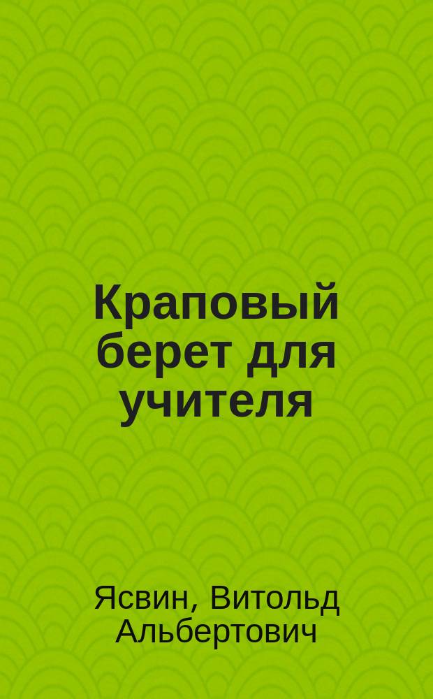 Краповый берет для учителя : (научно-методическое сопровождение горизонтальной педагогической карьеры)