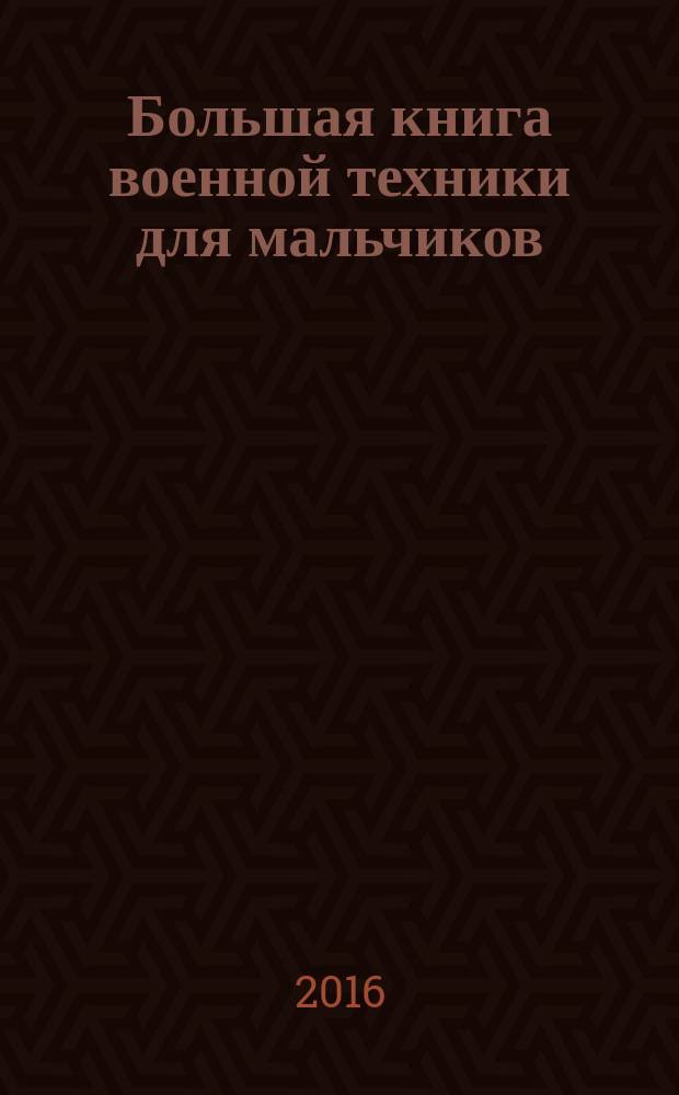 Большая книга военной техники для мальчиков : для среднего и старшего школьного возраста