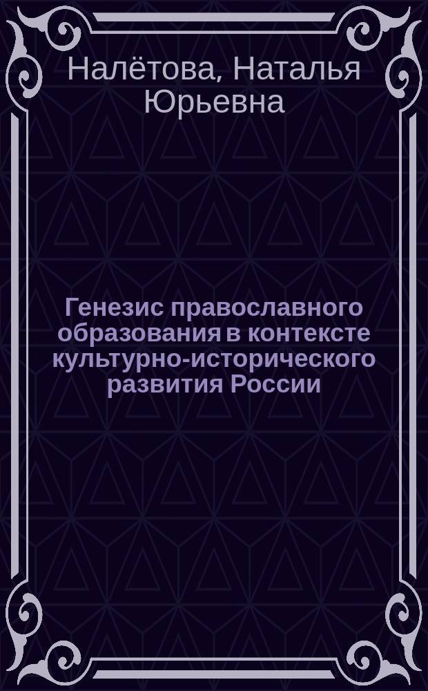 Генезис православного образования в контексте культурно-исторического развития России (X - начало XX вв.) : монография