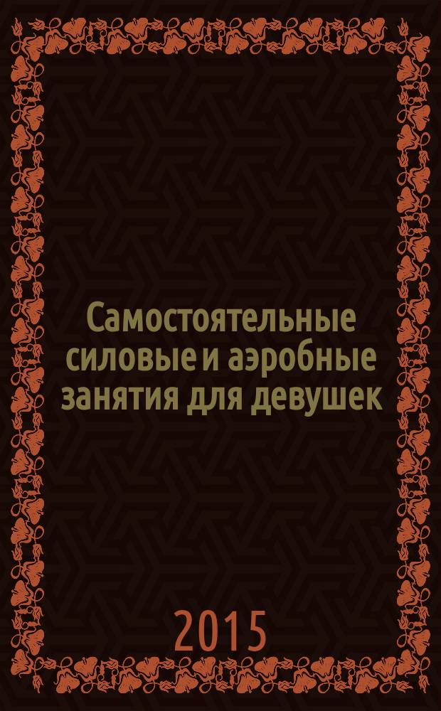 Самостоятельные силовые и аэробные занятия для девушек : учебное пособие для студентов I-V курсов