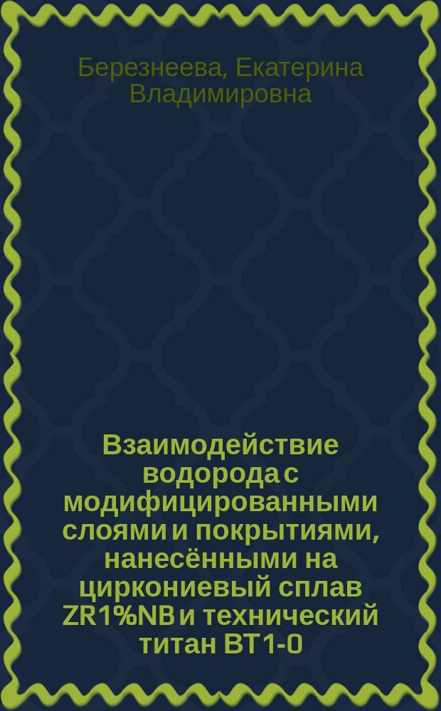 Взаимодействие водорода с модифицированными слоями и покрытиями, нанесёнными на циркониевый сплав ZR1%NB и технический титан ВТ1-0 : автореферат диссертации на соискание ученой степени кандидата технических наук : специальность 01.04.07 <Физика конденсированного состояния>