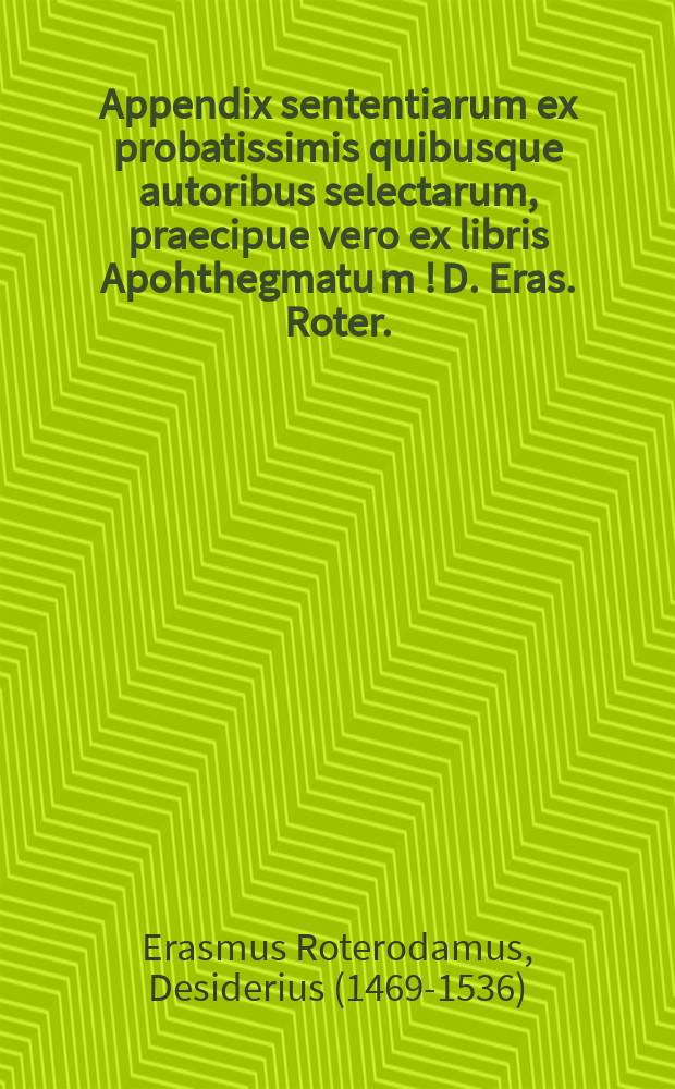 Appendix sententiarum ex probatissimis quibusque autoribus selectarum, praecipue vero ex libris Apohthegmatu[m] [!] D. Eras. Roter. // Sententiae Terentiamae ex Andria