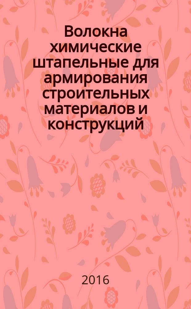 Волокна химические штапельные для армирования строительных материалов и конструкций = Staple chemical fibres for reinforcement of building materials and structures. General specifications : Общие технические условия : ГОСТ 33370-2015
