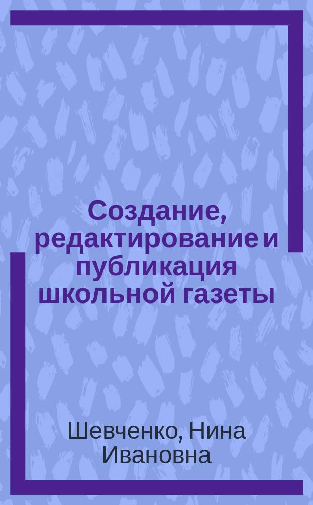 Создание, редактирование и публикация школьной газеты : учебное пособие для педагогических работников