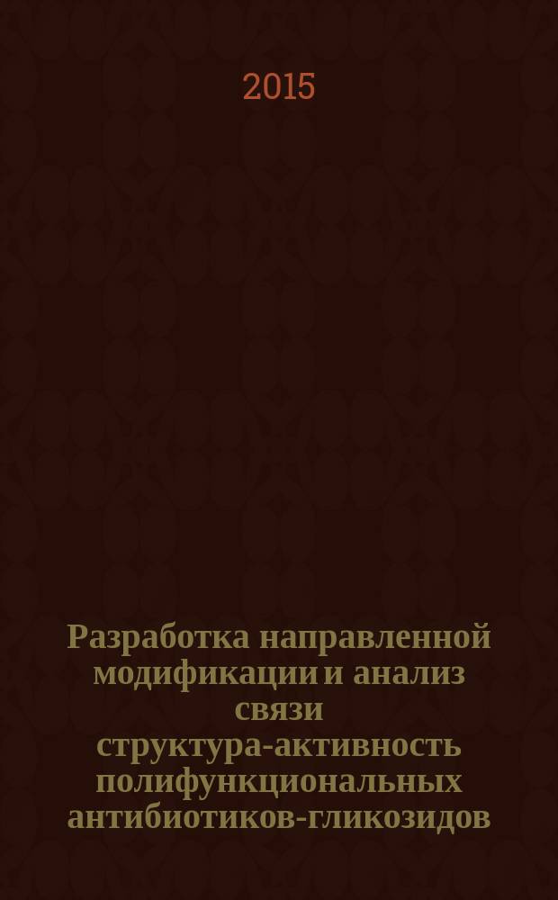 Разработка направленной модификации и анализ связи структура-активность полифункциональных антибиотиков-гликозидов : автореферат диссертации на соискание ученой степени доктора химических наук : специальность 02.00.10 <биоорганическая химия>
