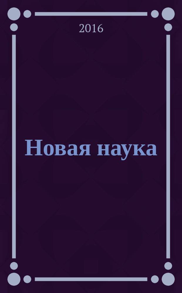 Новая наука : от идеи к результату : международное научное периодическое издание по итогам Международной научно-практической конференции, 29 января 2016 г., [г. Сургут в 3 ч. Ч. 1