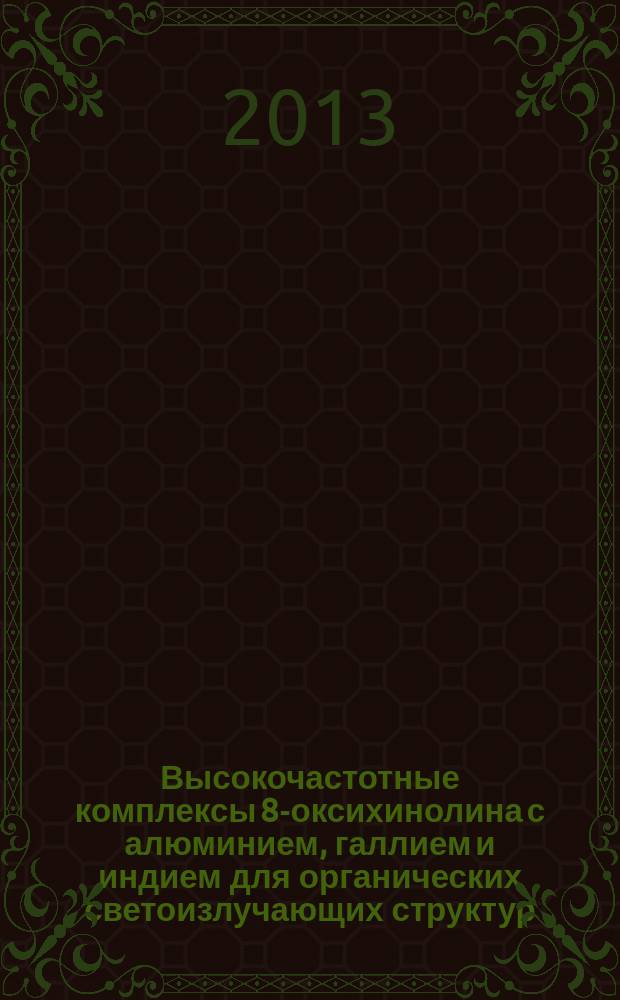 Высокочастотные комплексы 8-оксихинолина с алюминием, галлием и индием для органических светоизлучающих структур : автореферат диссертации на соискание ученой степени кандидата химических наук : специальность 05.27.06 <Технология и оборудование для производства полупроводников, материалов и приборов электронной техники> : специальность 05.17.11 <Технология силикатных и тугоплавких неметаллических материалов>