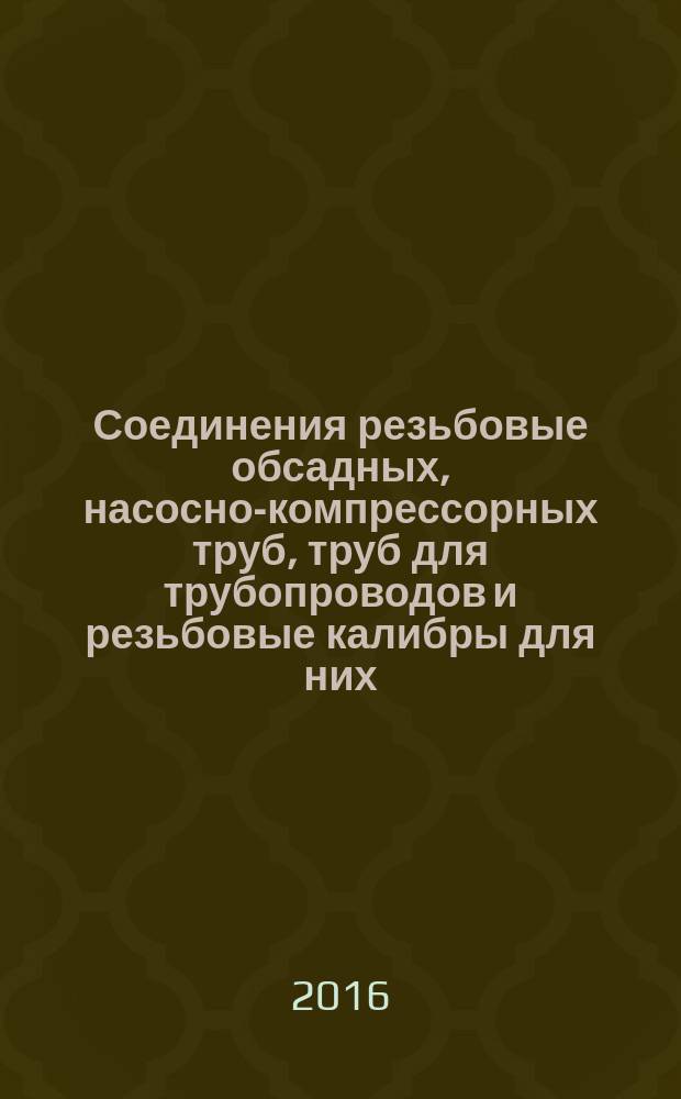 Соединения резьбовые обсадных, насосно-компрессорных труб, труб для трубопроводов и резьбовые калибры для них = Thread connections for casing, tubing and line pipes and thread gauges for them. General technical requirements. Общие технические требования : ГОСТ Р 51906-2015