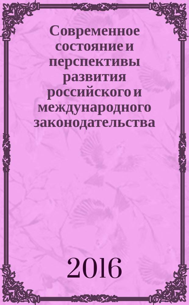 Современное состояние и перспективы развития российского и международного законодательства : сборник статей Международной научно-практической конференции, 10 февраля 2016 г