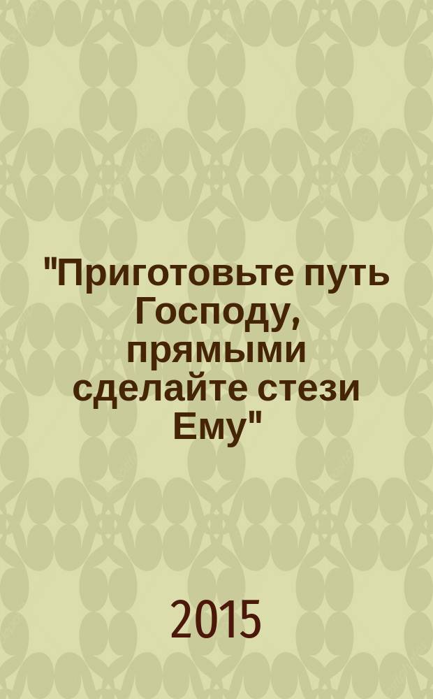 "Приготовьте путь Господу, прямыми сделайте стези Ему" : сборник материалов интернет-конференций, заглавия которых указаны на титульном листе и отображены в добавочных записях коллективного автора