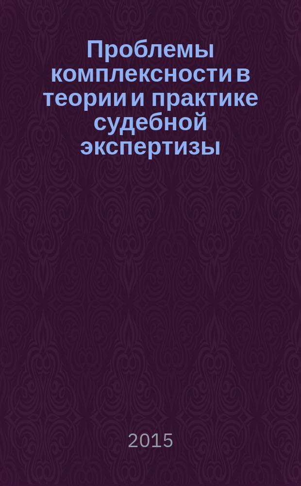 Проблемы комплексности в теории и практике судебной экспертизы : (теоретический анализ)