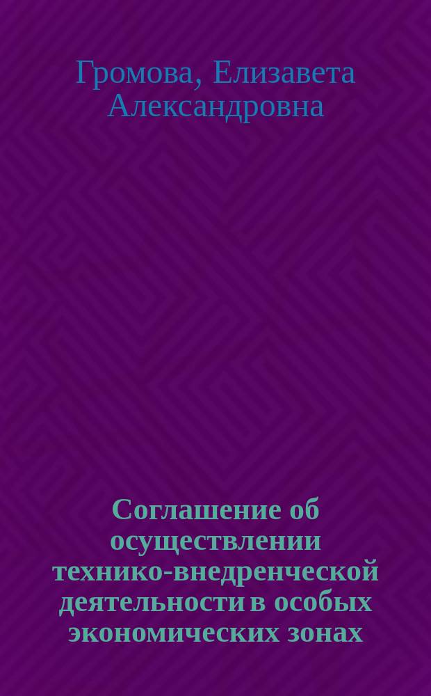 Соглашение об осуществлении технико-внедренческой деятельности в особых экономических зонах = Agreement for the implementation technology development activities in special economic zones : монография